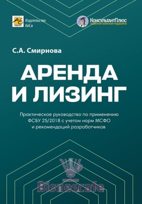 Аренда и лизинг. Практическое руководство по применению ФСБУ 25/2018 с учетом норм МСФО и рекомендаций разработчиков.