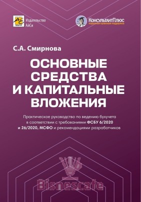 Основные средства и капитальные вложения.Практическое руководство по ведению бухучета в соответствии с требованиями ФСБУ 6/2020 и 26/2020, МСФО и рекомендациями разработчиков
